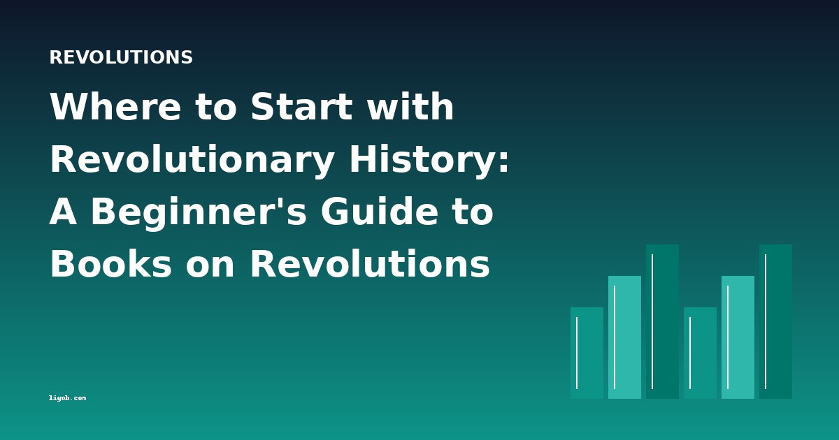 Where to Start with Revolutionary History: A Beginner's Guide to Books on Revolutions